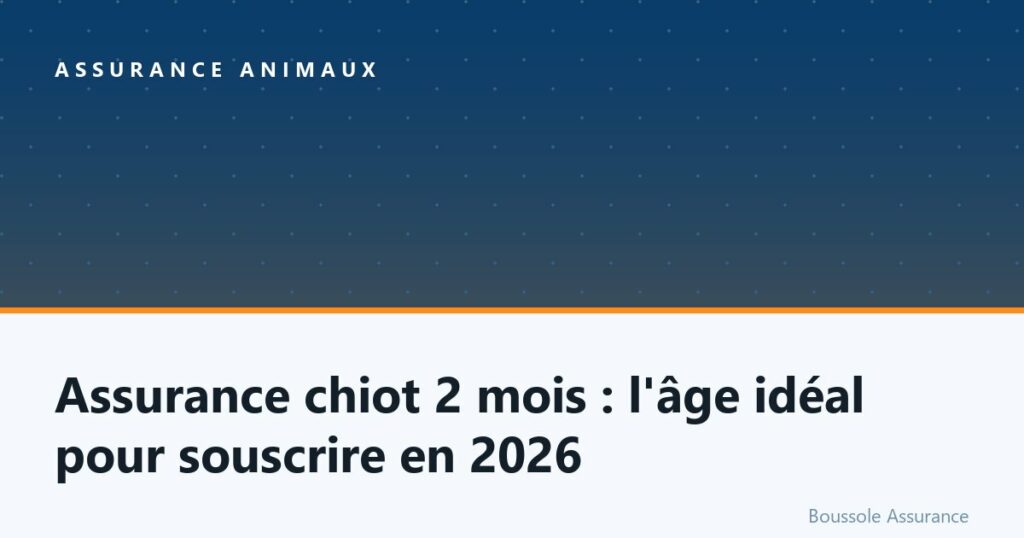 Assurance chiot 2 mois : l&rsquo;âge idéal pour souscrire en 2026